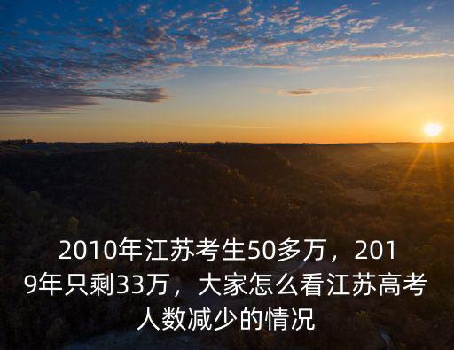 2010年江蘇考生50多萬，2019年只剩33萬，大家怎么看江蘇高考人數減少的情況