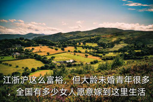 江浙滬這么富裕，但大齡未婚青年很多，全國有多少女人愿意嫁到這里生活