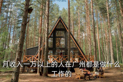 月收入一萬以上的人在廣州都是做什么工作的