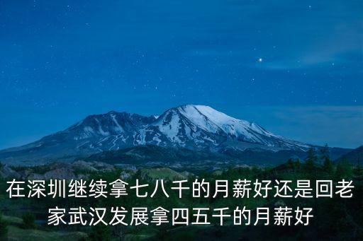 在深圳繼續拿七八千的月薪好還是回老家武漢發展拿四五千的月薪好