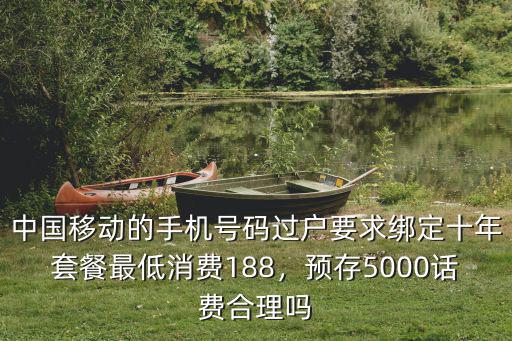 中國移動的手機號碼過戶要求綁定十年套餐最低消費188，預存5000話費合理嗎