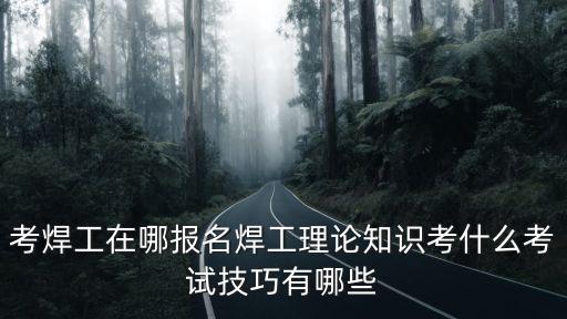 陽江考焊工證在哪里報(bào)名,考焊工在哪報(bào)名