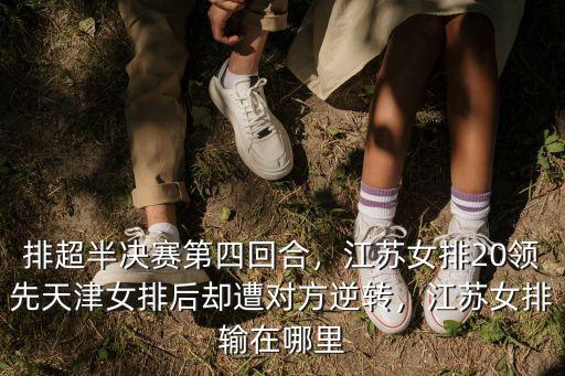 排超半決賽第四回合，江蘇女排20領(lǐng)先天津女排后卻遭對方逆轉(zhuǎn)，江蘇女排輸在哪里