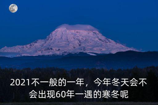 2021不一般的一年，今年冬天會不會出現(xiàn)60年一遇的寒冬呢