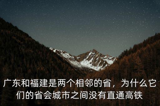 廣東和福建是兩個(gè)相鄰的省，為什么它們的省會(huì)城市之間沒有直通高鐵