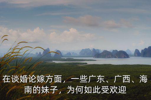 在談婚論嫁方面，一些廣東、廣西、海南的妹子，為何如此受歡迎