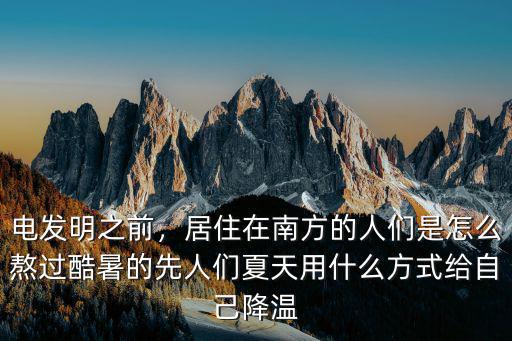 電發明之前，居住在南方的人們是怎么熬過酷暑的先人們夏天用什么方式給自己降溫