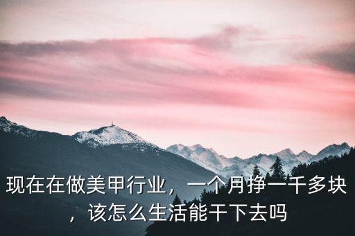 現在在做美甲行業，一個月掙一千多塊，該怎么生活能干下去嗎