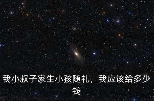 濟寧生小孩隨禮多少錢,我小叔子家生小孩隨禮