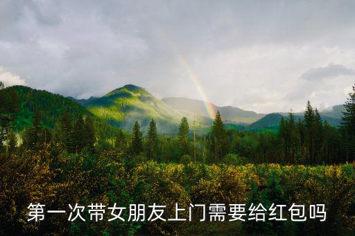 第一次帶女朋友上門需要給紅包嗎