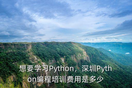 想要學(xué)習(xí)Python，深圳Python編程培訓(xùn)費用是多少