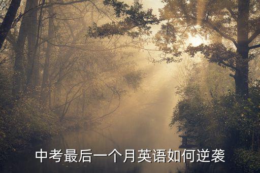 韶關中考英語作文怎么學好英語,中考最后一個月英語如何逆襲