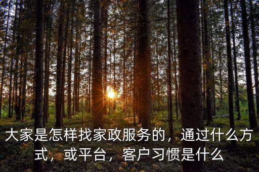 大家是怎樣找家政服務的，通過什么方式，或平臺，客戶習慣是什么