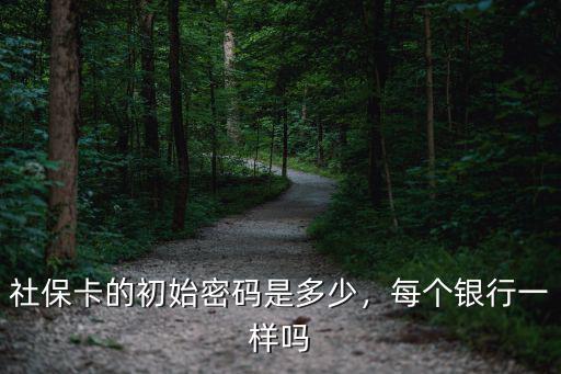 徐州社保卡銀行密碼是多少,社保卡的初始密碼是多少