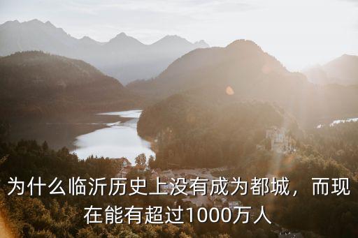 為什么臨沂歷史上沒(méi)有成為都城，而現(xiàn)在能有超過(guò)1000萬(wàn)人