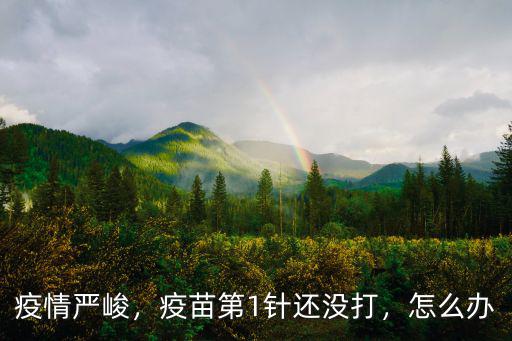 疫情嚴峻，疫苗第1針還沒打，怎么辦