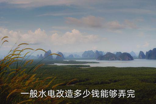 麗水局部改造多少錢,一般水電改造多少錢能夠弄完