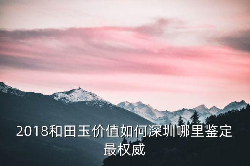 深圳哪里可以鑒定玉,深圳哪里鑒定最權威