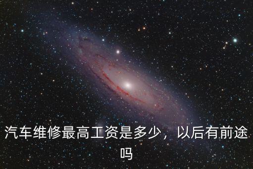 濟(jì)寧4s汽車維修工工資多少,汽車維修最高工資是多少