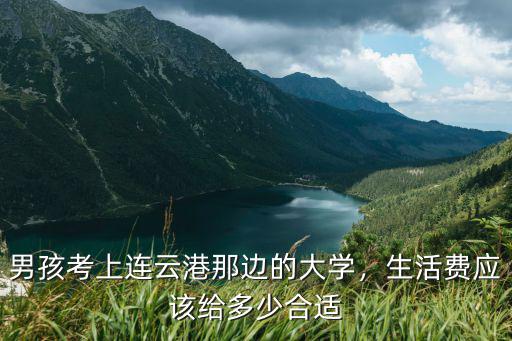男孩考上連云港那邊的大學，生活費應該給多少合適