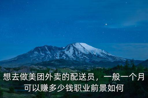 想去做美團(tuán)外賣的配送員，一般一個(gè)月可以賺多少錢職業(yè)前景如何