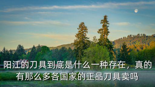陽(yáng)江小刀會(huì)賣的刀質(zhì)量怎么樣,陽(yáng)江刀怎么樣