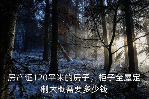 房產(chǎn)證120平米的房子，柜子全屋定制大概需要多少錢