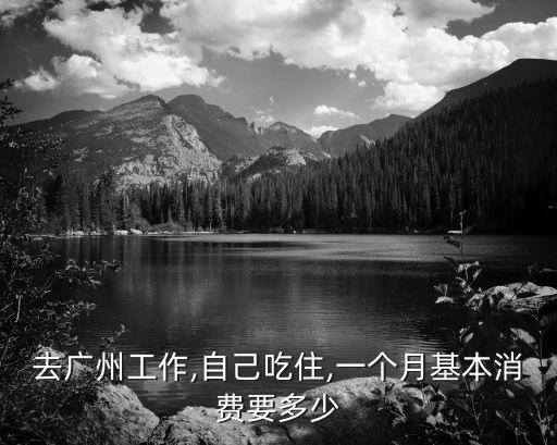 去廣州工作,自己吃住,一個月基本消費要多少