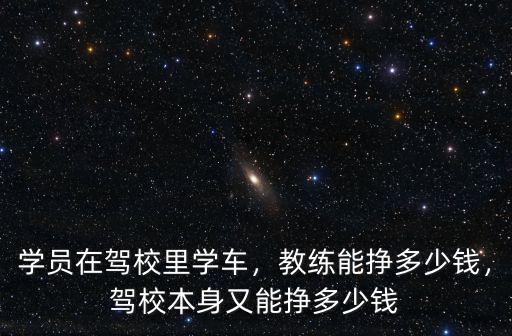 學員在駕校里學車，教練能掙多少錢，駕校本身又能掙多少錢