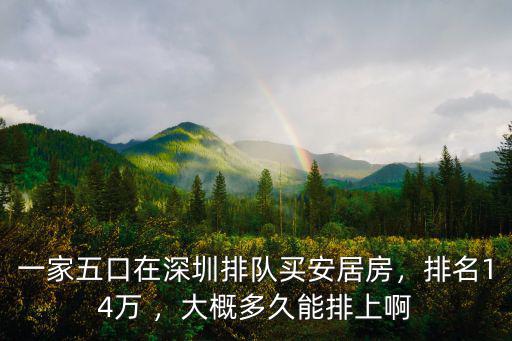 一家五口在深圳排隊(duì)買安居房，排名14萬 ，大概多久能排上啊
