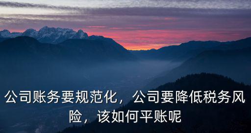 深圳公司有稅務風險怎么辦,公司賬務要規范化