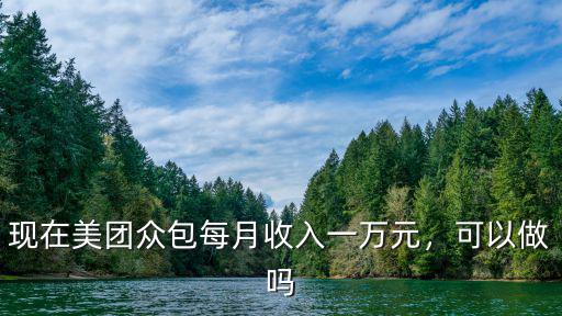 現在美團眾包每月收入一萬元，可以做嗎