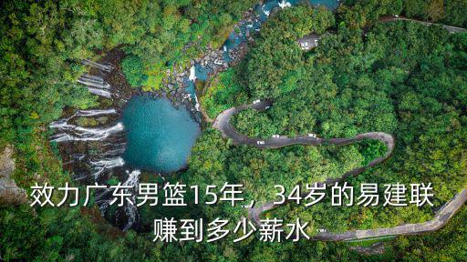 廣東男籃球員易建聯多少歲,34歲的易建聯賺到多少薪水