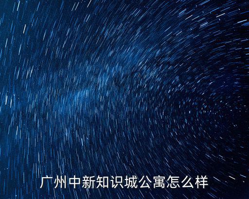 廣州城璞公寓工作怎么樣,廣州中新知識城公寓怎么樣