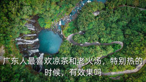 廣東人最喜歡涼茶和老火湯，特別熱的時候，有效果嗎