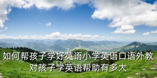 中山幼兒英語(yǔ)外教怎么學(xué)得好,線(xiàn)上外教英語(yǔ)一對(duì)一怎樣