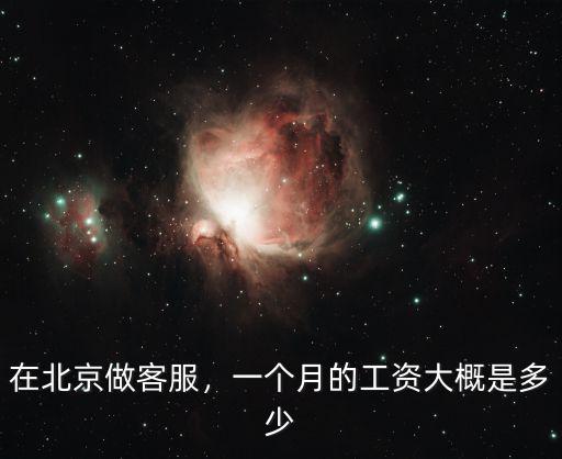 在北京做客服，一個月的工資大概是多少