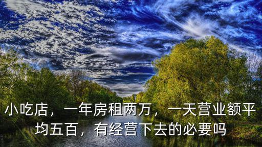 小吃店，一年房租兩萬，一天營業(yè)額平均五百，有經(jīng)營下去的必要嗎
