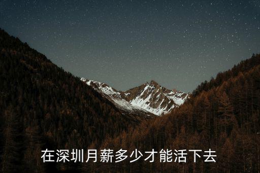 深圳月薪多少才能養(yǎng)家糊口,在深圳月薪多少才能活下去