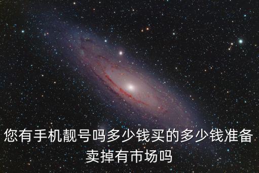 您有手機靚號嗎多少錢買的多少錢準備賣掉有市場嗎