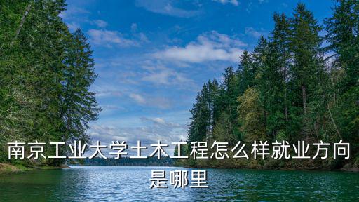 南京工業(yè)大學國內(nèi)排名多少,南京工業(yè)大學土木工程怎么樣