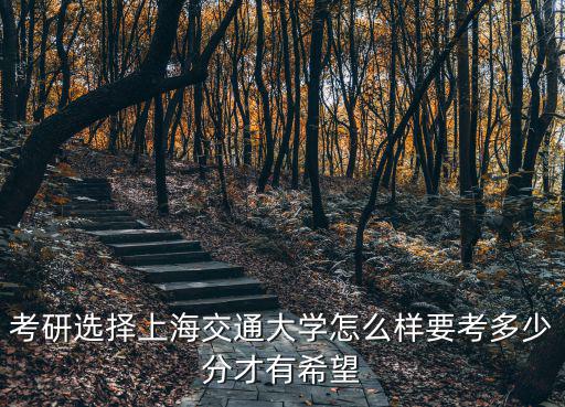 山東上海交通大學多少分,考上海交通大學需要多少分