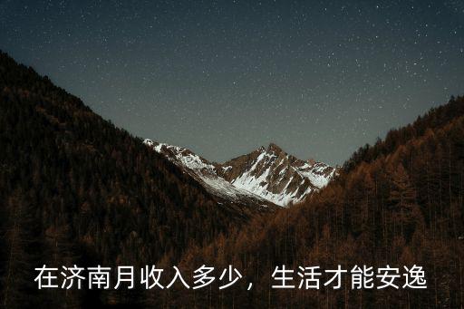 在濟南月收入多少，生活才能安逸