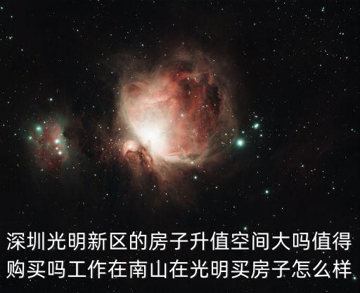 深圳光明新區的房子升值空間大嗎值得購買嗎工作在南山在光明買房子怎么樣