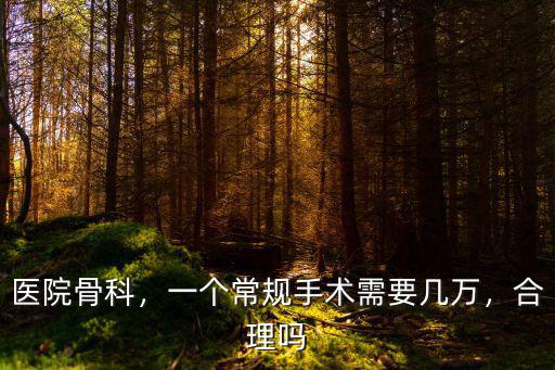 醫(yī)院骨科，一個常規(guī)手術(shù)需要幾萬，合理嗎