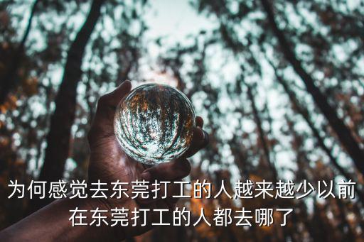 為何感覺去東莞打工的人越來越少以前在東莞打工的人都去哪了