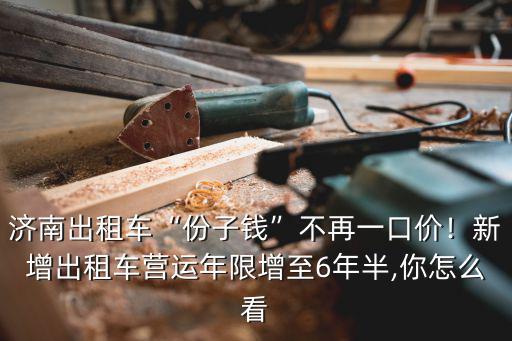 濟南出租車營運費一天多少錢,濟南出租車分子錢能下調嗎