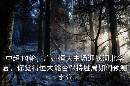 廣州恒大和河北華夏關系怎么樣,廣州恒大主場迎戰(zhàn)河北華夏