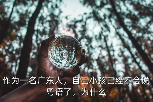 作為一名廣東人，自己小孩已經不會說粵語了，為什么