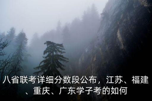 八省聯考詳細分數段公布，江蘇、福建、重慶、廣東學子考的如何